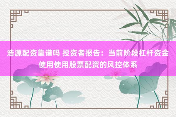 浩源配资靠谱吗 投资者报告：当前阶段杠杆资金使用使用股票配资的风控体系