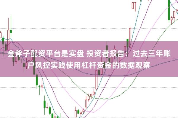 金斧子配资平台是实盘 投资者报告：过去三年账户风控实践使用杠杆资金的数据观察