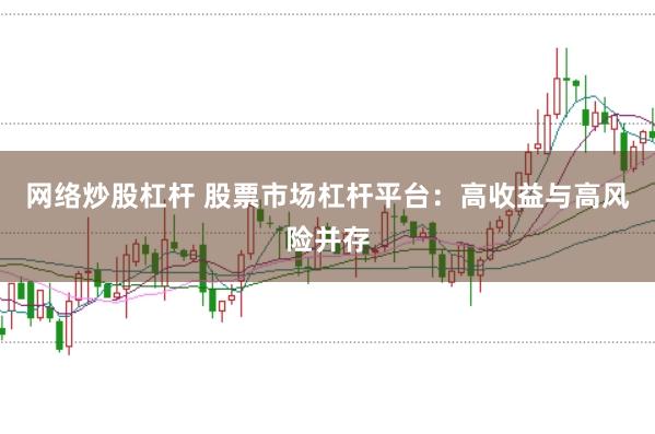 网络炒股杠杆 股票市场杠杆平台：高收益与高风险并存