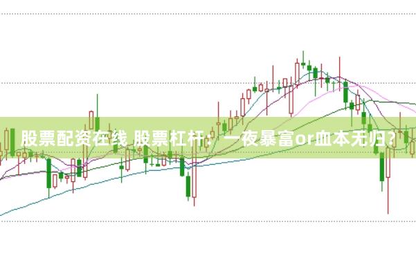 股票配资在线 股票杠杆：一夜暴富or血本无归？