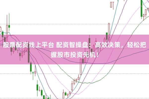 股票配资线上平台 配资智操盘：高效决策，轻松把握股市投资先机！