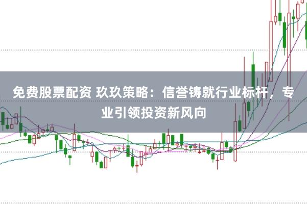 免费股票配资 玖玖策略：信誉铸就行业标杆，专业引领投资新风向