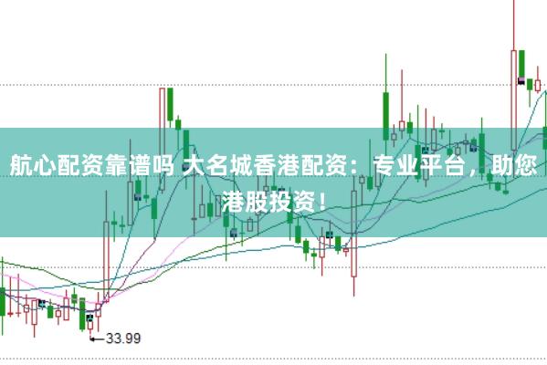 航心配资靠谱吗 大名城香港配资：专业平台，助您港股投资！