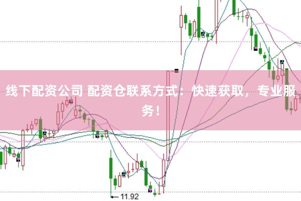 线下配资公司 配资仓联系方式：快速获取，专业服务！