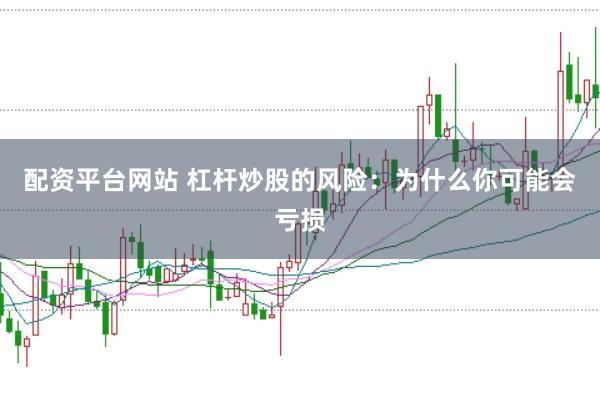 配资平台网站 杠杆炒股的风险：为什么你可能会亏损