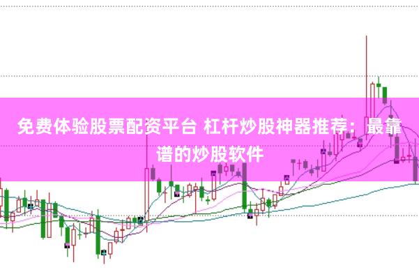 免费体验股票配资平台 杠杆炒股神器推荐：最靠谱的炒股软件