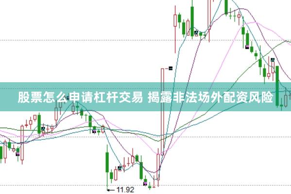 股票怎么申请杠杆交易 揭露非法场外配资风险