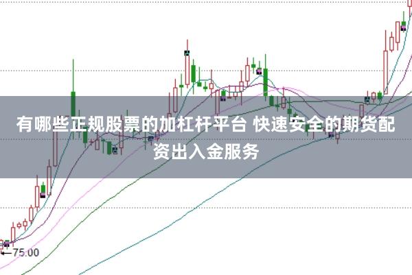 有哪些正规股票的加杠杆平台 快速安全的期货配资出入金服务