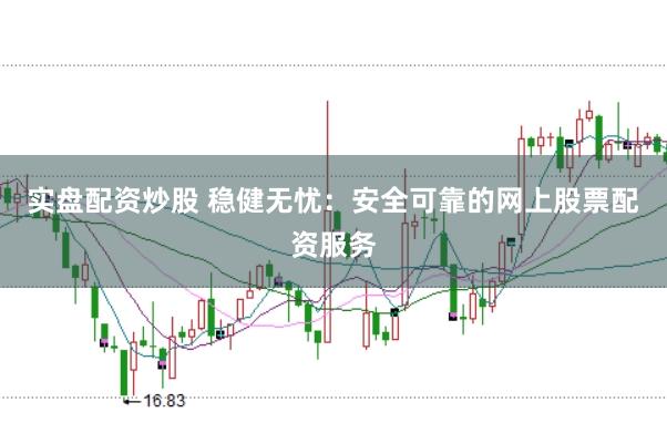 实盘配资炒股 稳健无忧:安全可靠的网上股票配资服务