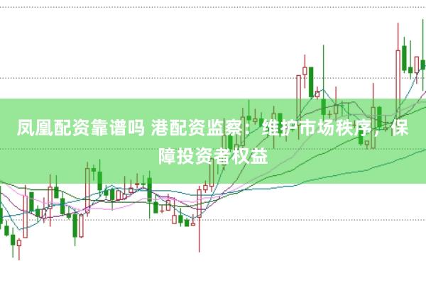 凤凰配资靠谱吗 港配资监察：维护市场秩序，保障投资者权益