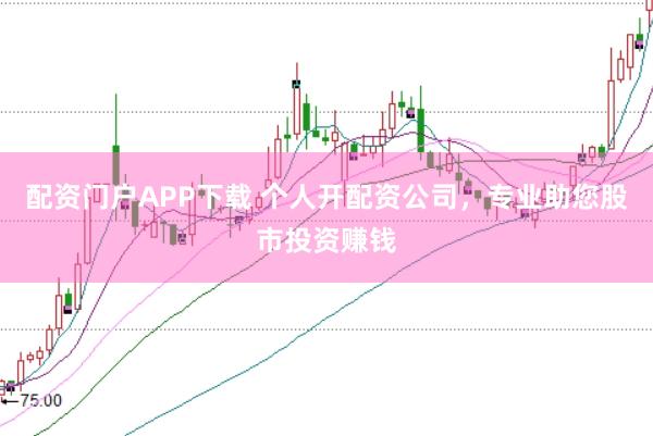配资门户APP下载 个人开配资公司，专业助您股市投资赚钱