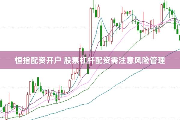 恒指配资开户 股票杠杆配资需注意风险管理