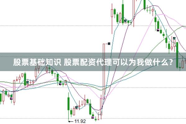 股票基础知识 股票配资代理可以为我做什么？