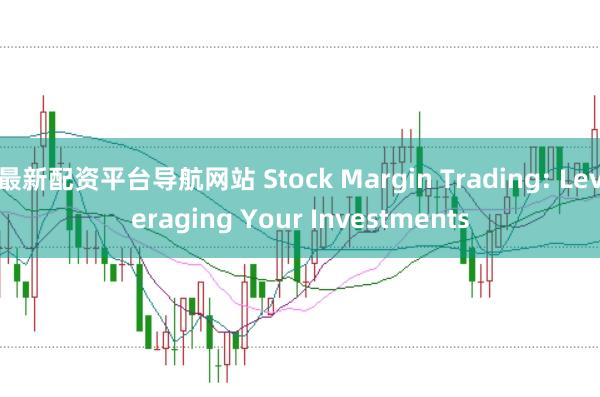 最新配资平台导航网站 Stock Margin Trading: Leveraging Your Investments
