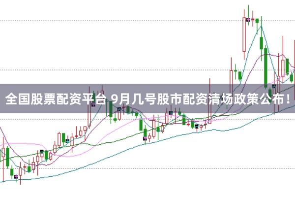 全国股票配资平台 9月几号股市配资清场政策公布！