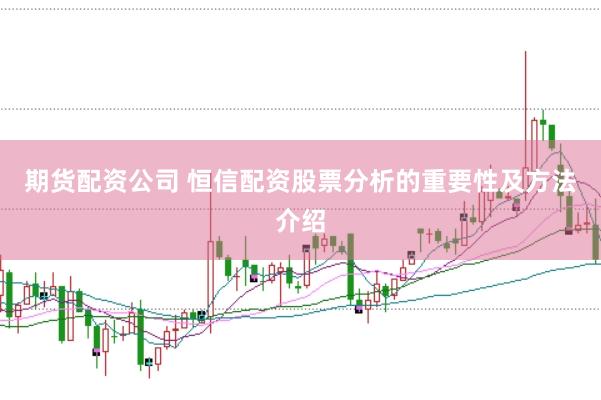 期货配资公司 恒信配资股票分析的重要性及方法介绍