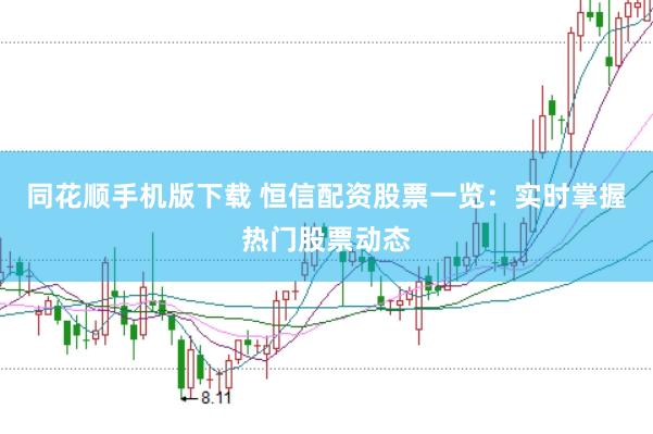 同花顺手机版下载 恒信配资股票一览：实时掌握热门股票动态