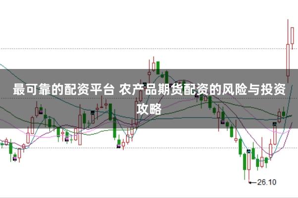 最可靠的配资平台 农产品期货配资的风险与投资攻略