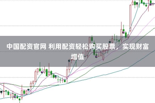 中国配资官网 利用配资轻松购买股票，实现财富增值