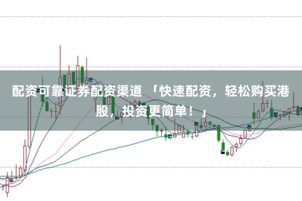 配资可靠证券配资渠道 「快速配资，轻松购买港股，投资更简单！」
