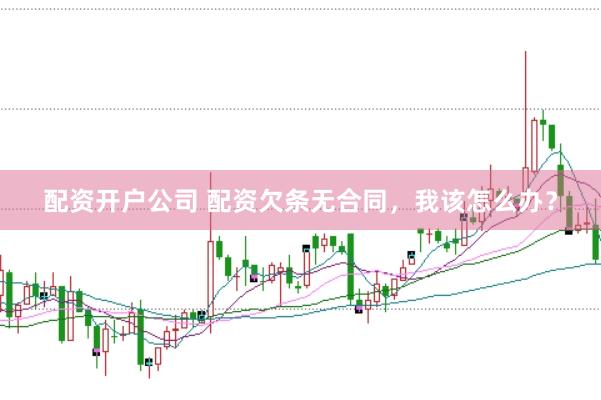 配资开户公司 配资欠条无合同，我该怎么办？