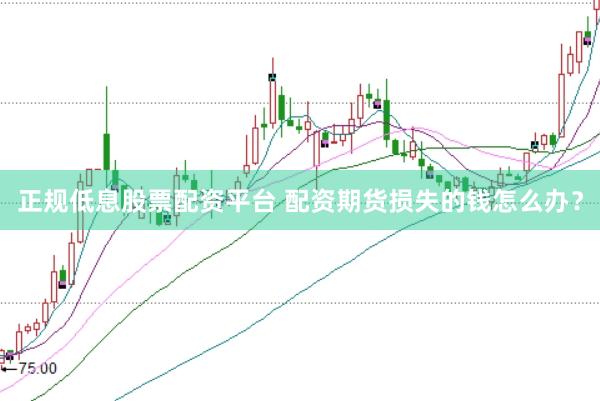 正规低息股票配资平台 配资期货损失的钱怎么办？