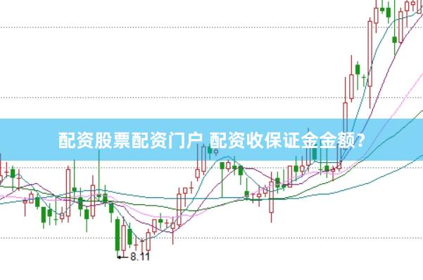 配资股票配资门户 配资收保证金金额？