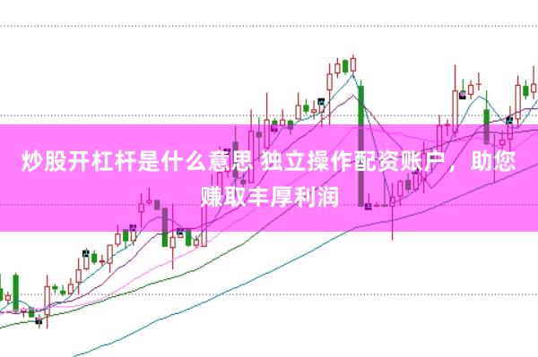 炒股开杠杆是什么意思 独立操作配资账户，助您赚取丰厚利润