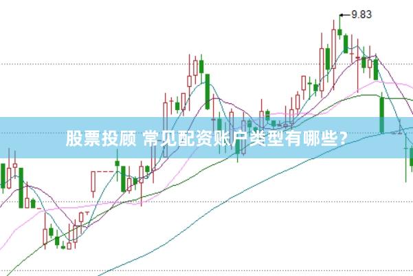 股票投顾 常见配资账户类型有哪些？