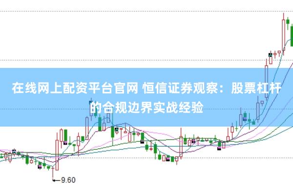 在线网上配资平台官网 恒信证券观察：股票杠杆的合规边界实战经验