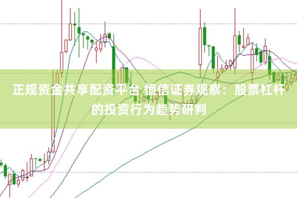 正规资金共享配资平台 恒信证券观察：股票杠杆的投资行为趋势研判