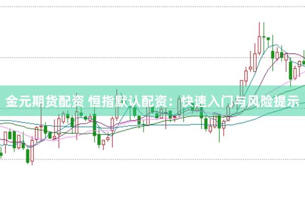 金元期货配资 恒指默认配资：快速入门与风险提示