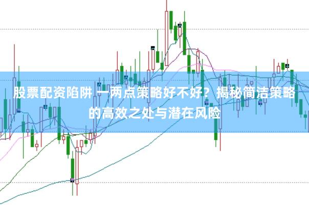 股票配资陷阱 一两点策略好不好？揭秘简洁策略的高效之处与潜在风险