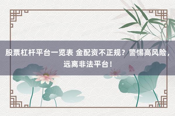 股票杠杆平台一览表 金配资不正规？警惕高风险，远离非法平台！