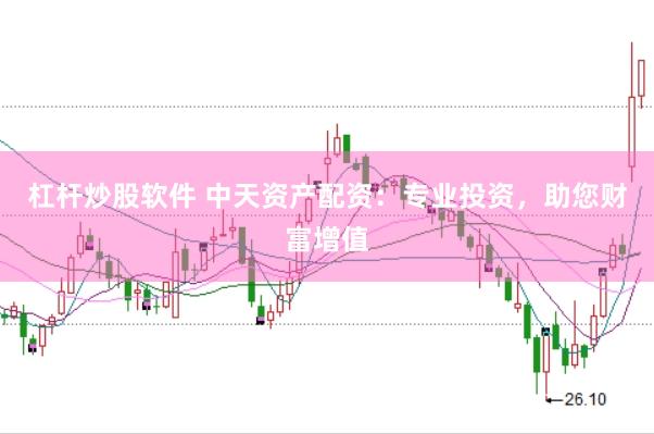 杠杆炒股软件 中天资产配资:专业投资,助您财富增值