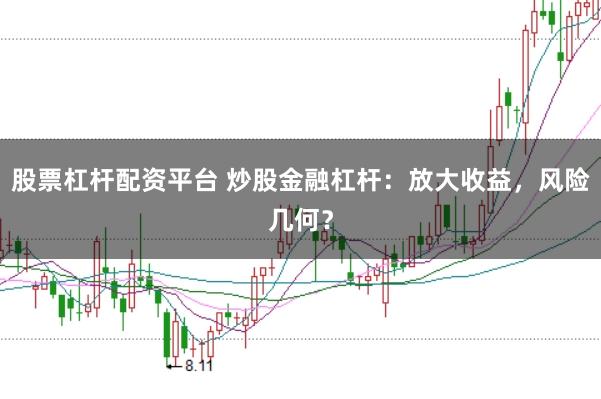 股票杠杆配资平台 炒股金融杠杆:放大收益,风险几何?