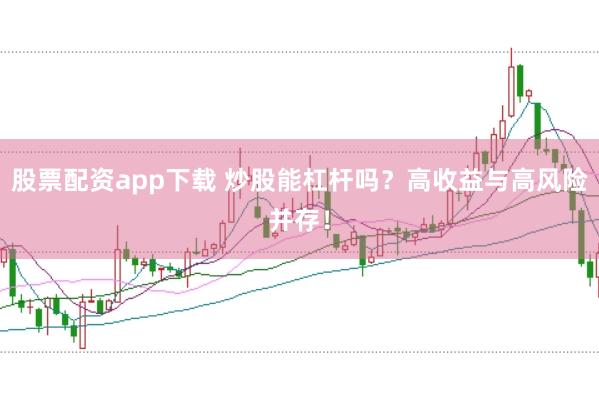 股票配资app下载 炒股能杠杆吗？高收益与高风险并存！
